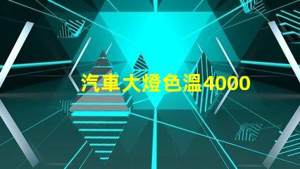 汽車大燈色溫4000k好還是6500k 色溫4000k好還是5000k
